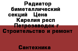 Радиатор биметаллический 6 секций › Цена ­ 2 000 - Карелия респ., Петрозаводск г. Строительство и ремонт » Сантехника   